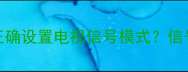 海尔电视制式切换全攻略如何正确设置电视信号模式信号模糊无信号三步解决根本问题