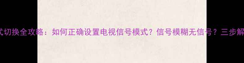图片 海尔电视制式切换全攻略：如何正确设置电视信号模式？信号模糊无信号？三步解决根本问题2