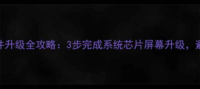 图片 海尔电视硬件升级全攻略：3步完成系统芯片屏幕升级，避坑指南附赠