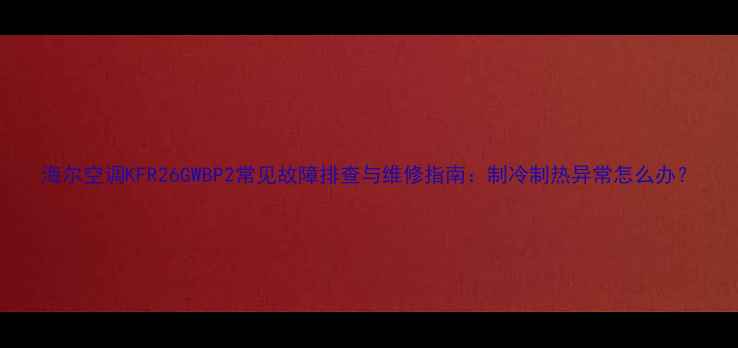 图片 海尔空调KFR26GWBP2常见故障排查与维修指南：制冷制热异常怎么办？