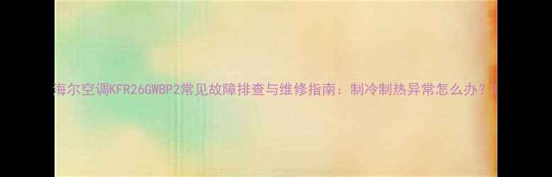 图片 海尔空调KFR26GWBP2常见故障排查与维修指南：制冷制热异常怎么办？1