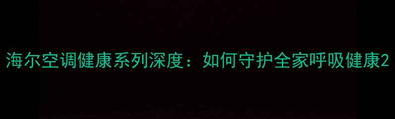 图片 海尔空调健康系列深度：如何守护全家呼吸健康2