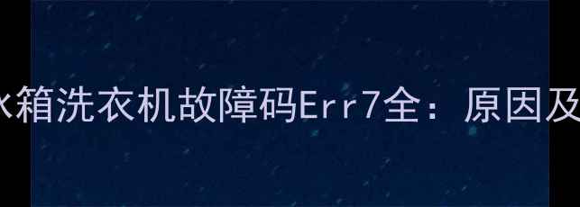 图片 海尔空调冰箱洗衣机故障码Err7全：原因及解决方法1