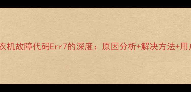 图片 海尔统帅洗衣机故障代码Err7的深度：原因分析+解决方法+用户操作指南2