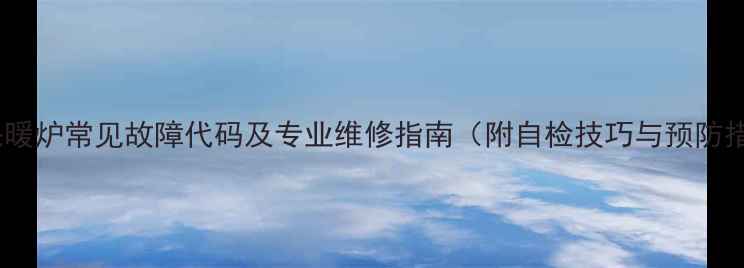 图片 海尔采暖炉常见故障代码及专业维修指南（附自检技巧与预防措施）1