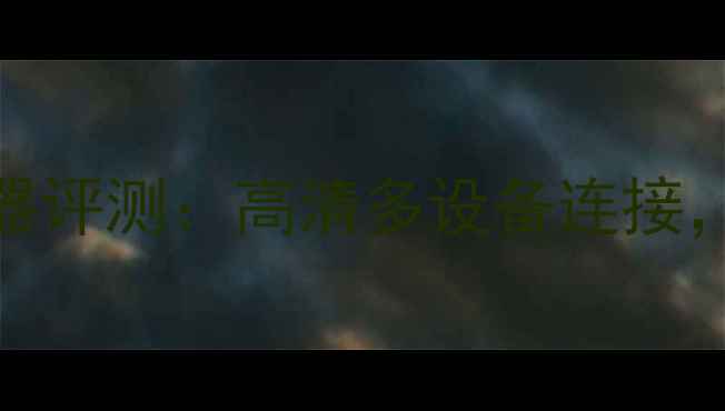 图片 液晶王电视信号转换器评测：高清多设备连接，打造家庭娱乐新体验