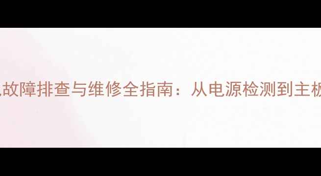 液晶电视1608B不开机故障排查与维修全指南从电源检测到主板修复的6步解决方案