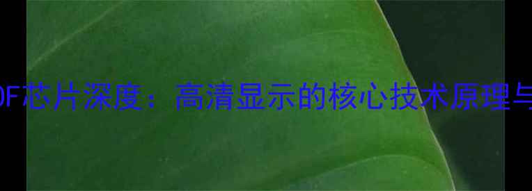 液晶电视COF芯片深度高清显示的核心技术原理与选购指南
