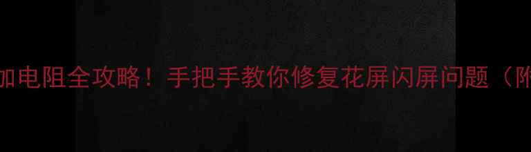 图片 液晶电视VGH电路加电阻全攻略！手把手教你修复花屏闪屏问题（附实测效果对比）1