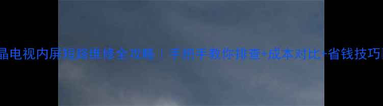 液晶电视内屏短路维修全攻略手把手教你排查成本对比省钱技巧