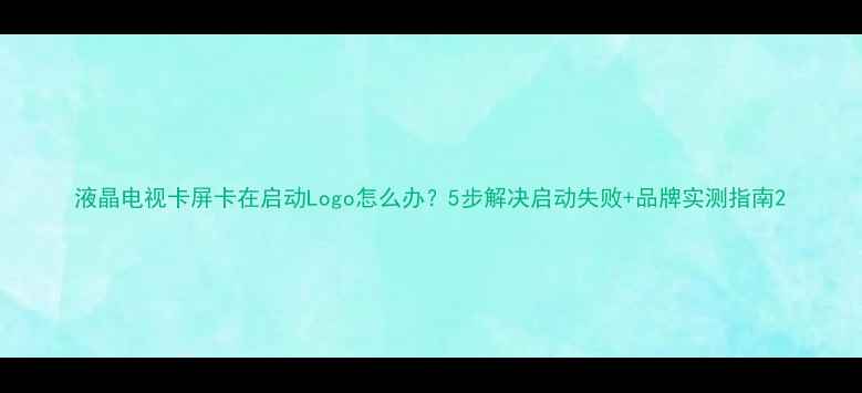 图片 液晶电视卡屏卡在启动Logo怎么办？5步解决启动失败+品牌实测指南2