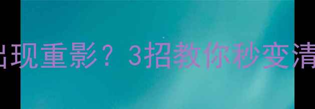 图片 液晶电视屏幕出现重影？3招教你秒变清晰大屏！📺✨2