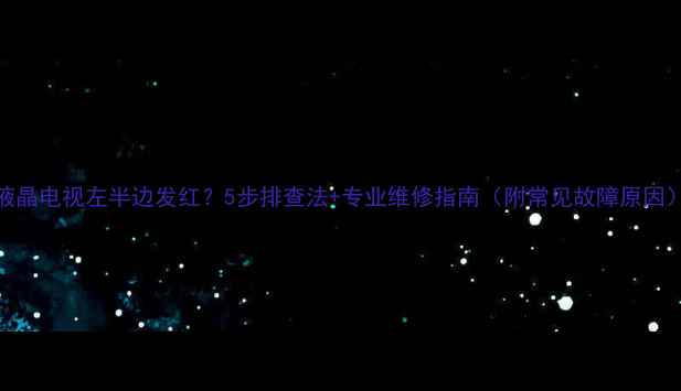 图片 液晶电视左半边发红？5步排查法+专业维修指南（附常见故障原因）
