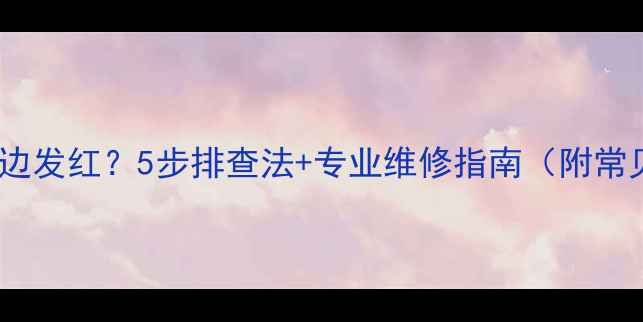 图片 液晶电视左半边发红？5步排查法+专业维修指南（附常见故障原因）1