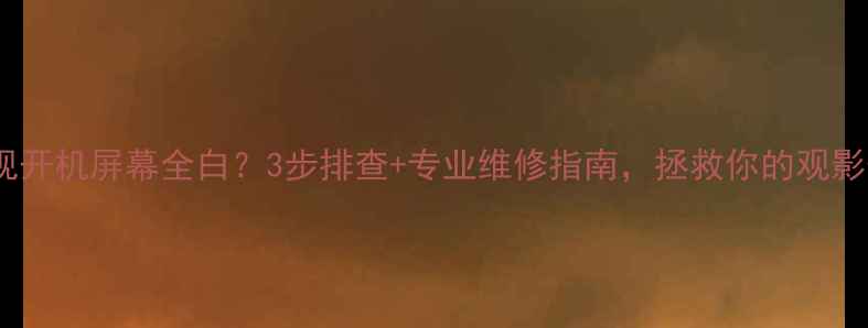 图片 液晶电视开机屏幕全白？3步排查+专业维修指南，拯救你的观影体验！1