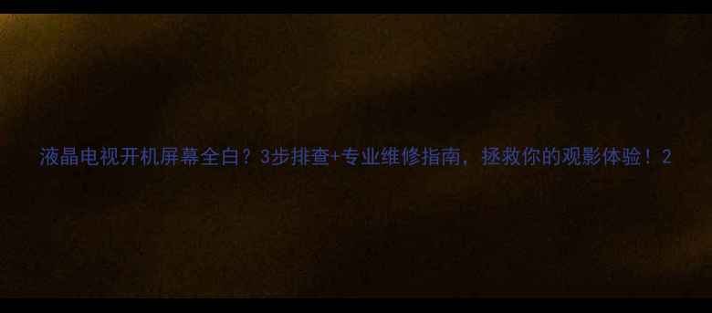 图片 液晶电视开机屏幕全白？3步排查+专业维修指南，拯救你的观影体验！2