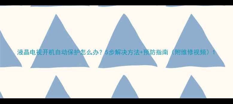 图片 液晶电视开机自动保护怎么办？5步解决方法+预防指南（附维修视频）1