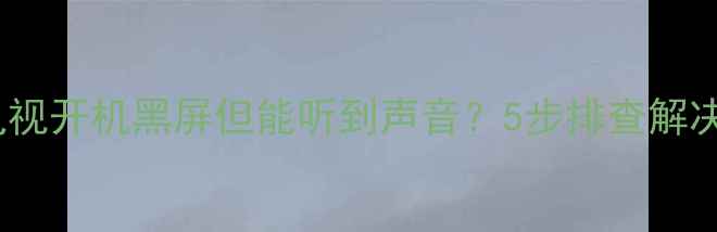 图片 液晶电视开机黑屏但能听到声音？5步排查解决方法2