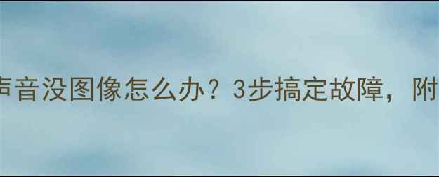 图片 液晶电视有声音没图像怎么办？3步搞定故障，附赠自检清单2