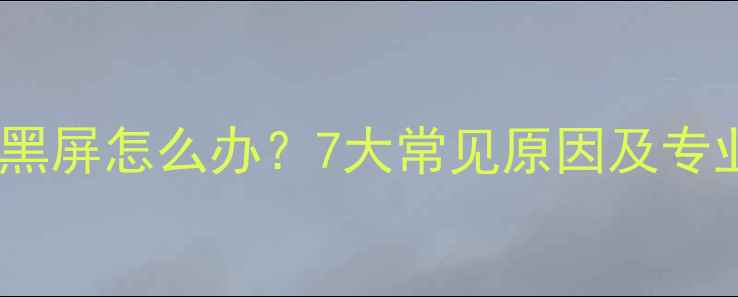 图片 液晶电视机黑屏怎么办？7大常见原因及专业维修指南1