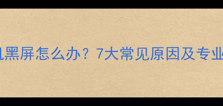 图片 液晶电视机黑屏怎么办？7大常见原因及专业维修指南2