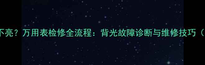 图片 液晶电视灯条不亮？万用表检修全流程：背光故障诊断与维修技巧（附详细步骤）1