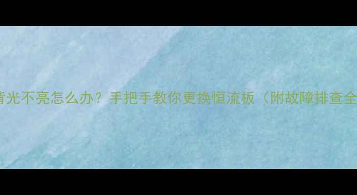 图片 液晶电视背光不亮怎么办？手把手教你更换恒流板（附故障排查全攻略）💡2