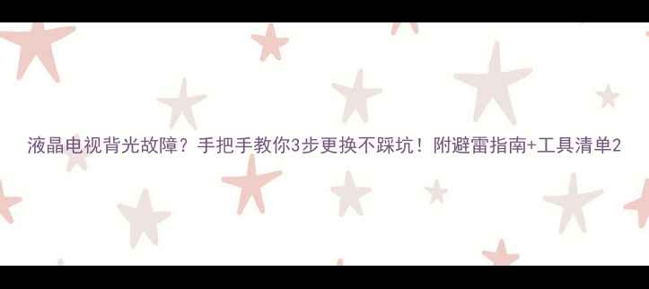 图片 液晶电视背光故障？手把手教你3步更换不踩坑！附避雷指南+工具清单2