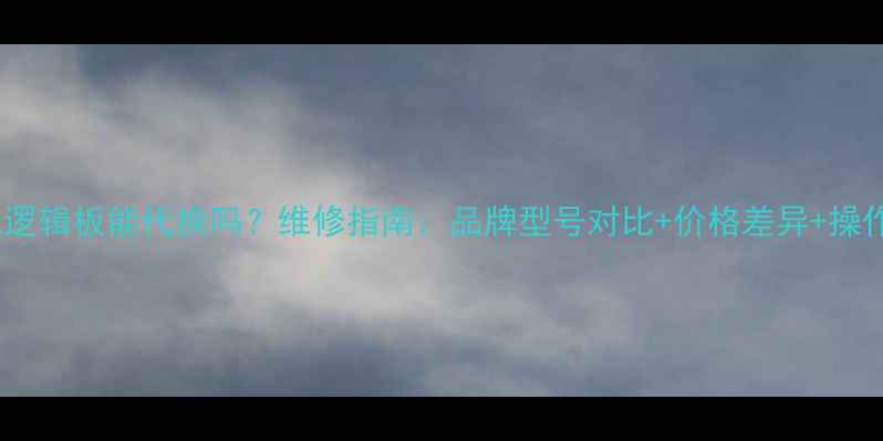 图片 液晶电视逻辑板能代换吗？维修指南：品牌型号对比+价格差异+操作风险全2