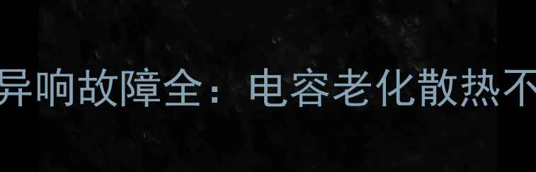 图片 液晶电视高压包异响故障全：电容老化散热不良维修步骤详解