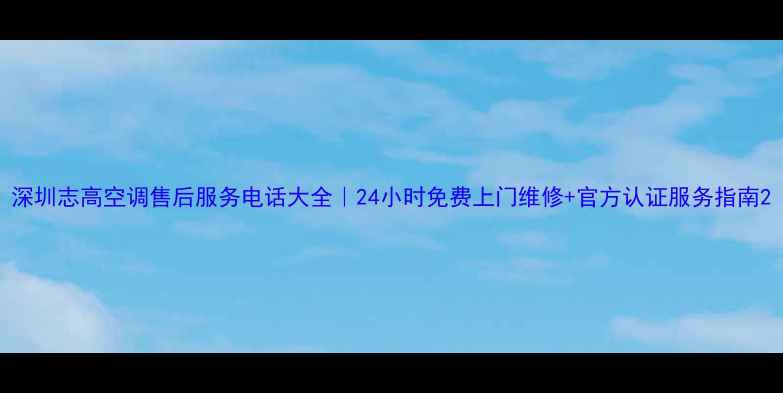 图片 深圳志高空调售后服务电话大全｜24小时免费上门维修+官方认证服务指南2