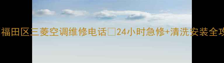 图片 深圳福田区三菱空调维修电话🔧24小时急修+清洗安装全攻略2