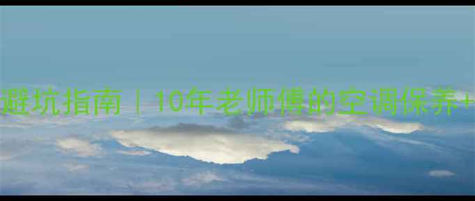 温州三菱空调维修避坑指南10年老师傅的空调保养故障自检全攻略