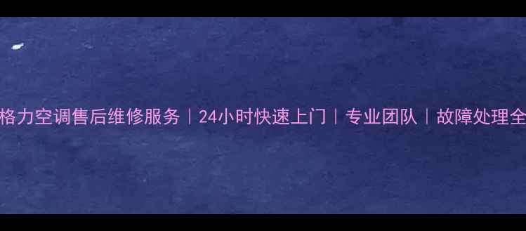 溧阳格力空调售后维修服务24小时快速上门专业团队故障处理全攻略