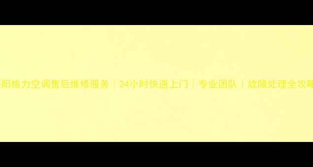 图片 溧阳格力空调售后维修服务｜24小时快速上门｜专业团队｜故障处理全攻略1