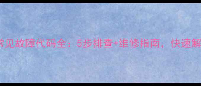 滚筒洗衣机常见故障代码全5步排查维修指南快速解决洗衣问题