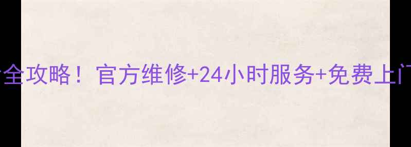 滨州三星家电售后电话全攻略官方维修24小时服务免费上门检测附最新号码