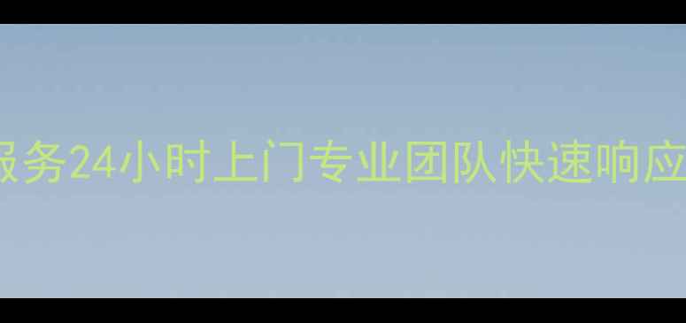 热水器售后维修服务24小时上门专业团队快速响应价格透明放心