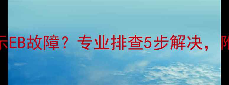 图片 热水器运行几分钟显示EB故障？专业排查5步解决，附常见原因及预防措施