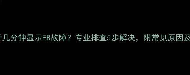 图片 热水器运行几分钟显示EB故障？专业排查5步解决，附常见原因及预防措施2