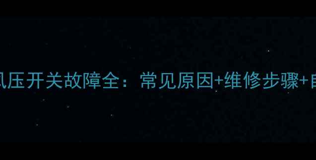 热水器风压开关故障全常见原因维修步骤自检指南