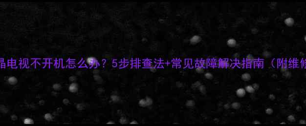 熊猫液晶电视不开机怎么办5步排查法常见故障解决指南附维修案例