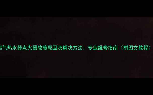 图片 燃气热水器点火器故障原因及解决方法：专业维修指南（附图文教程）2