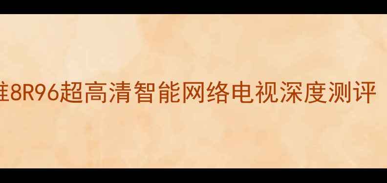 图片 爆款电视推荐！创维8R96超高清智能网络电视深度测评（附真实用户反馈）