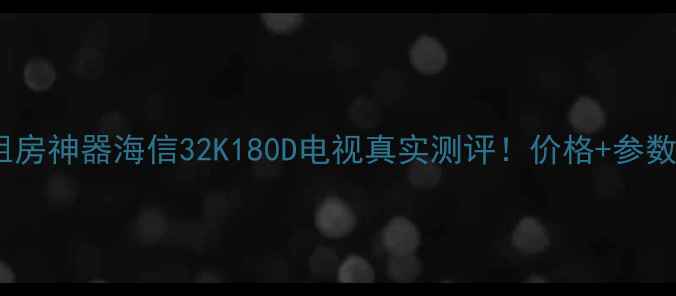 爆款租房神器海信32K180D电视真实测评价格参数全