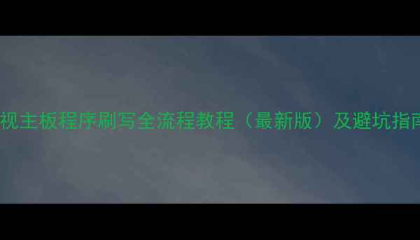 图片 电视主板程序刷写全流程教程（最新版）及避坑指南1