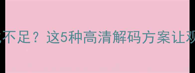 电视兼容格式不足这5种高清解码方案让观影体验翻倍