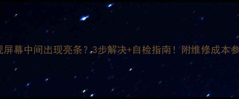 图片 电视屏幕中间出现亮条？3步解决+自检指南！附维修成本参考1