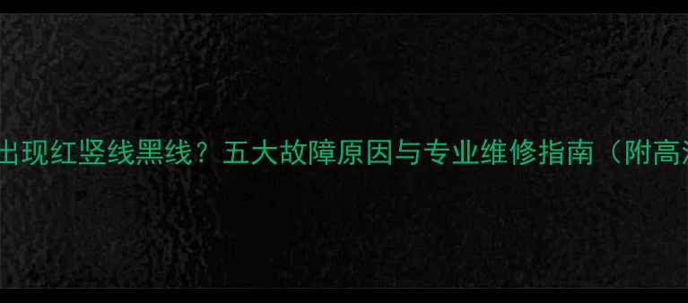图片 电视屏幕出现红竖线黑线？五大故障原因与专业维修指南（附高清图文）1