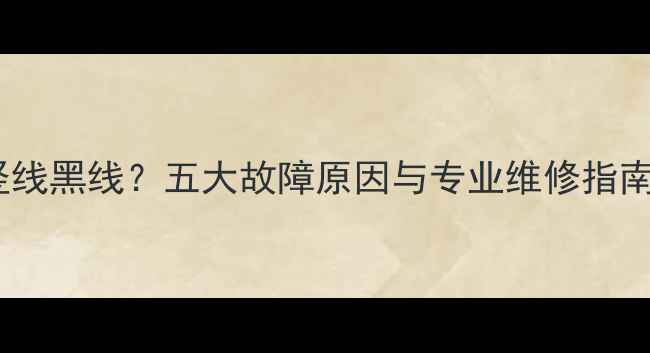电视屏幕出现红竖线黑线五大故障原因与专业维修指南附高清图文